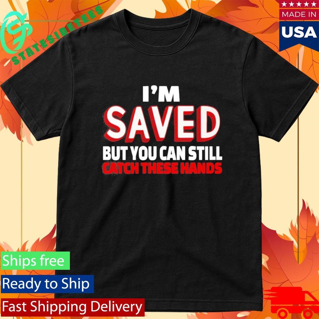 Im Saved But You Can Still Catch These Hands Shirt