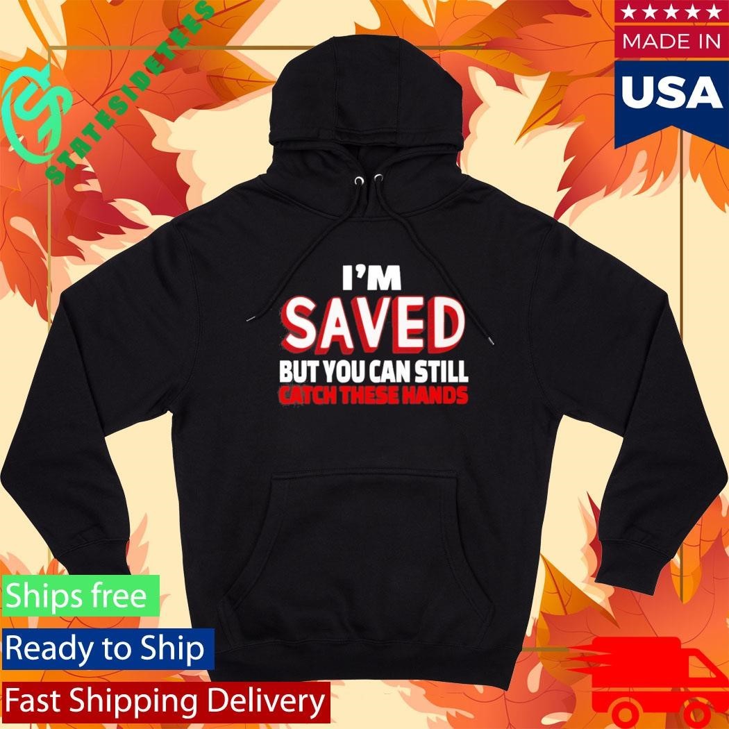 Im Saved But You Can Still Catch These Hands Shirt
