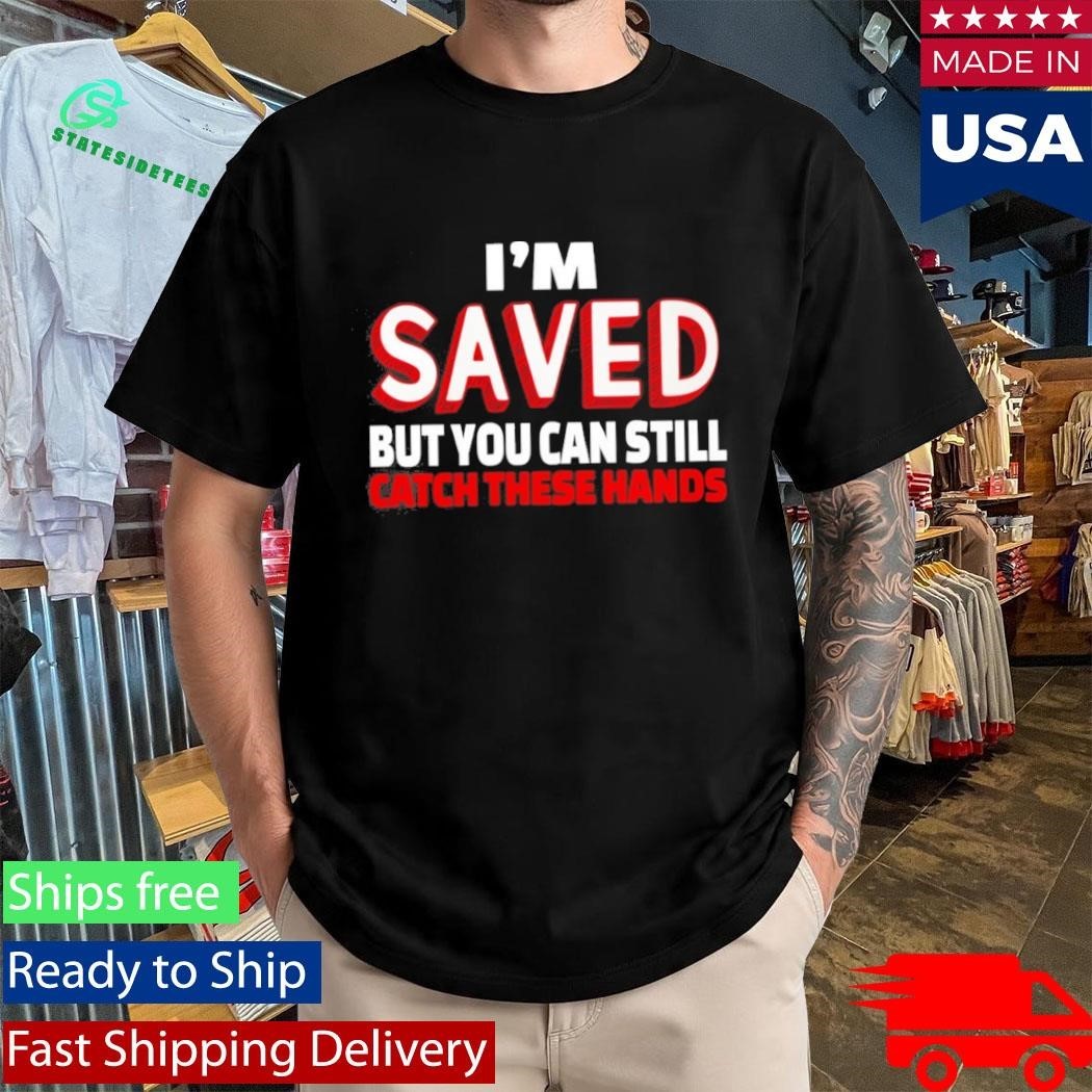 Im Saved But You Can Still Catch These Hands Shirt