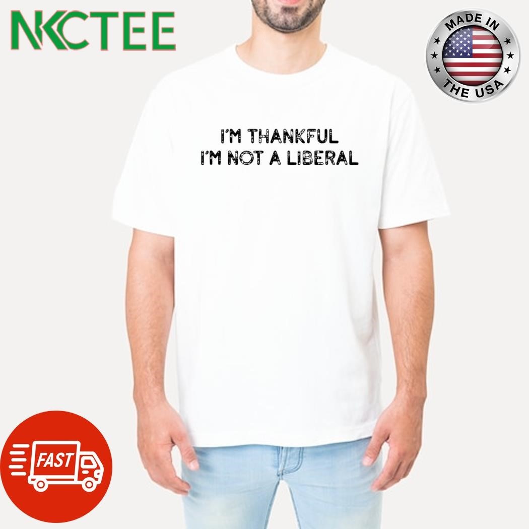 I’m thankful I’m not a liberal shirt