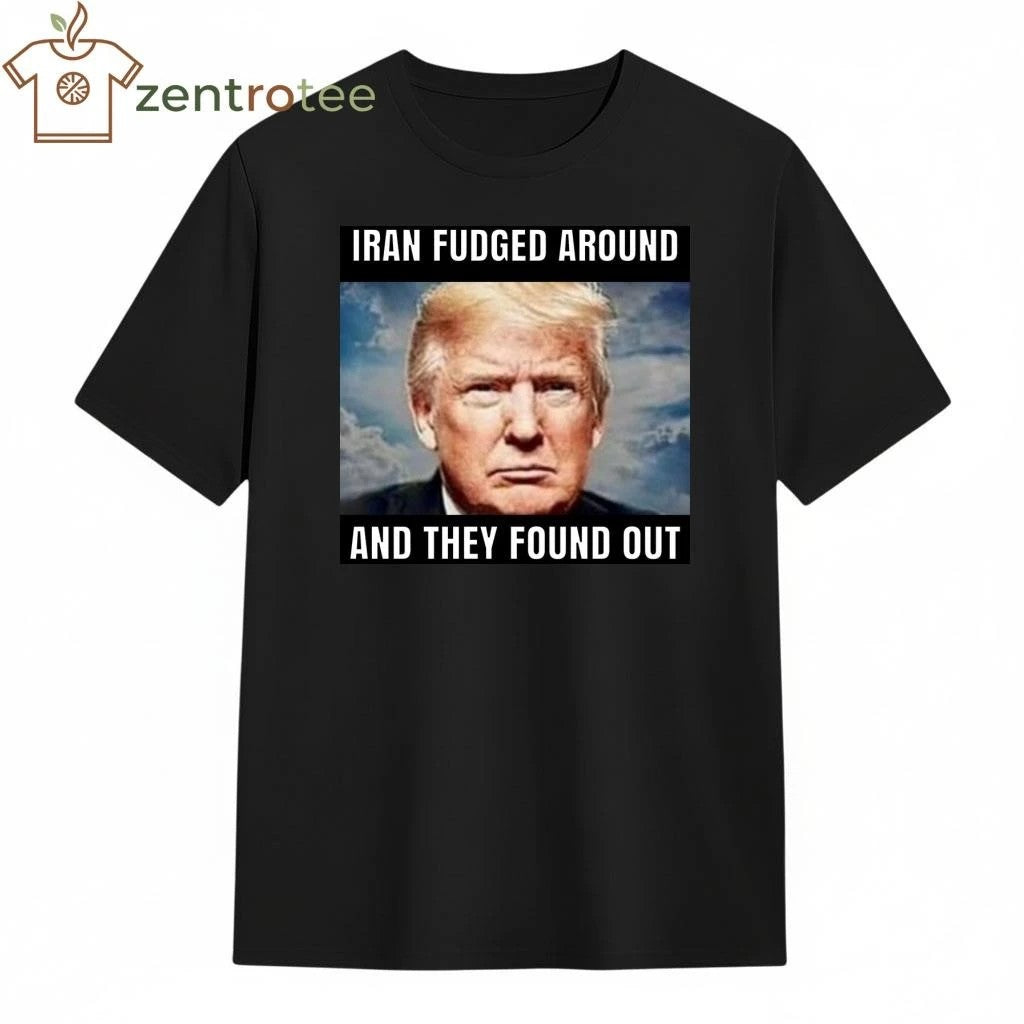 Iran fudged around and they found out Trump tee