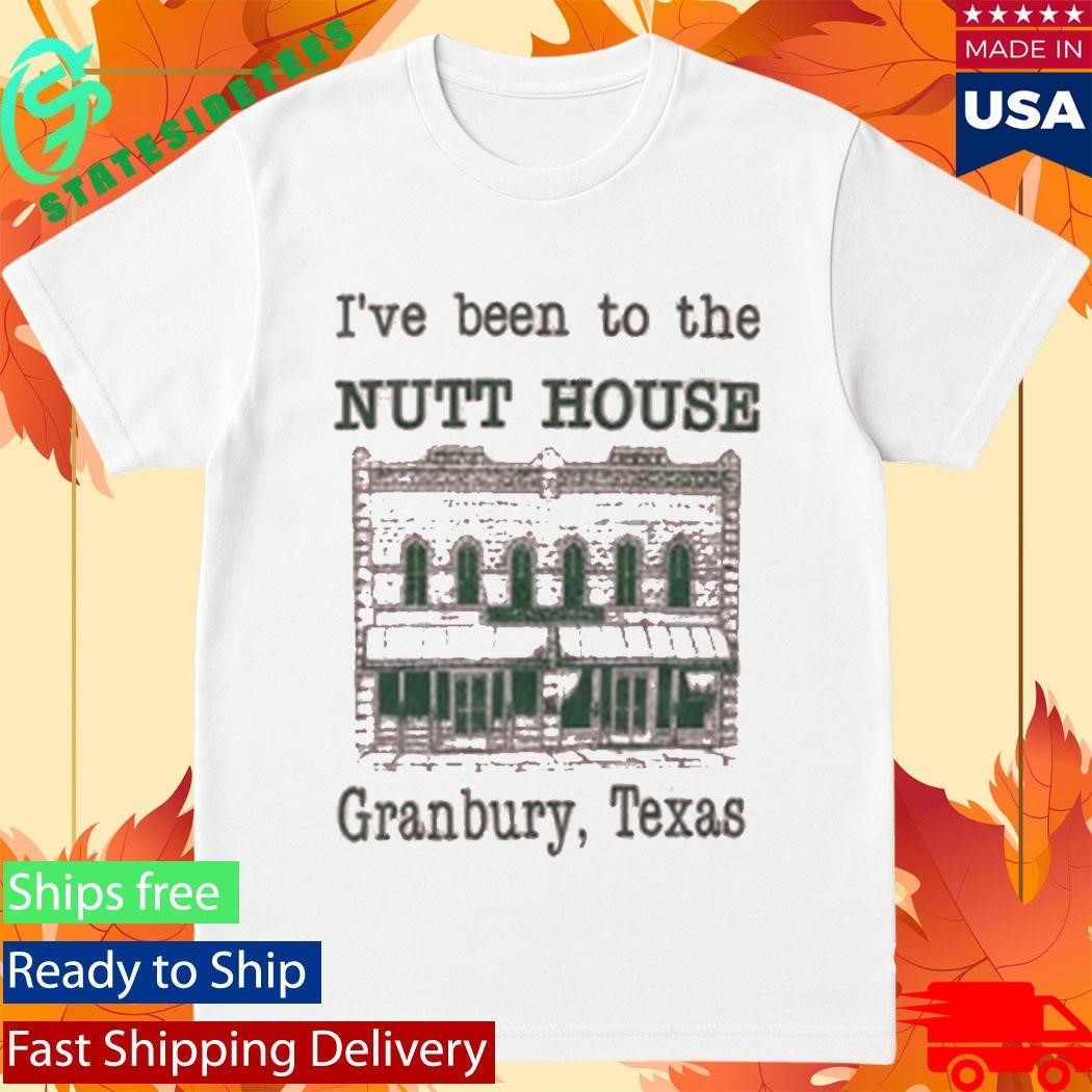 I’ve Been To The Nutt House Granbury Texas Shirt