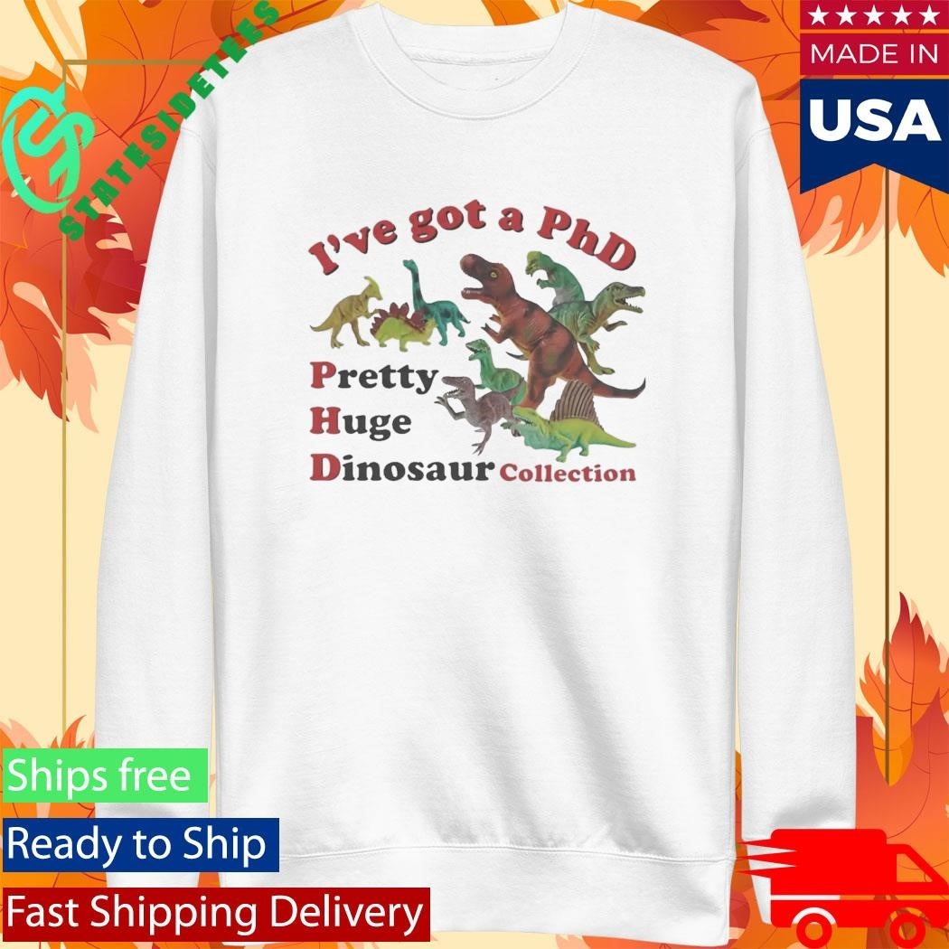 I’ve got a PhD Pretty Huge Dinosaur Collection Shirt