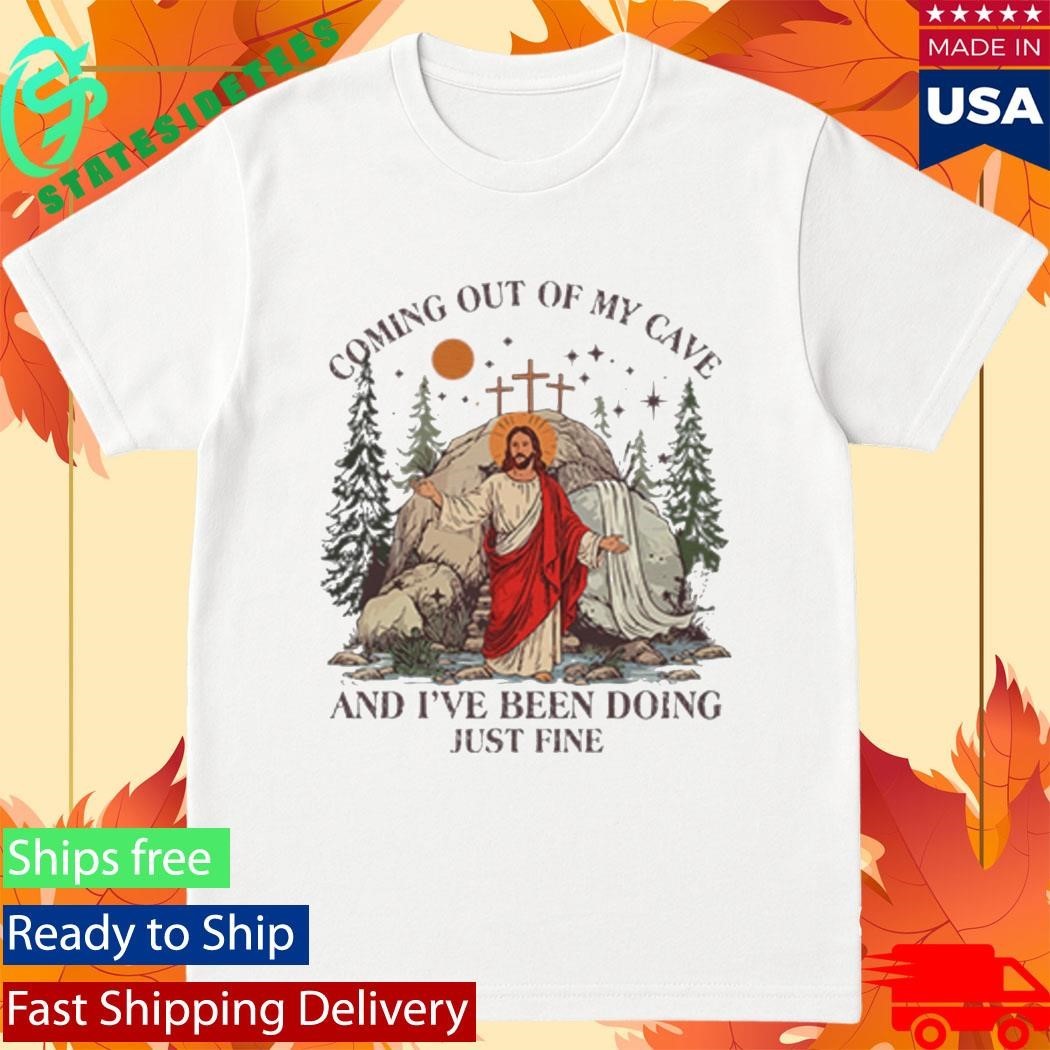 Jesus Coming Out Of My Cave And I’ve Been Doing Just Fine Shirt