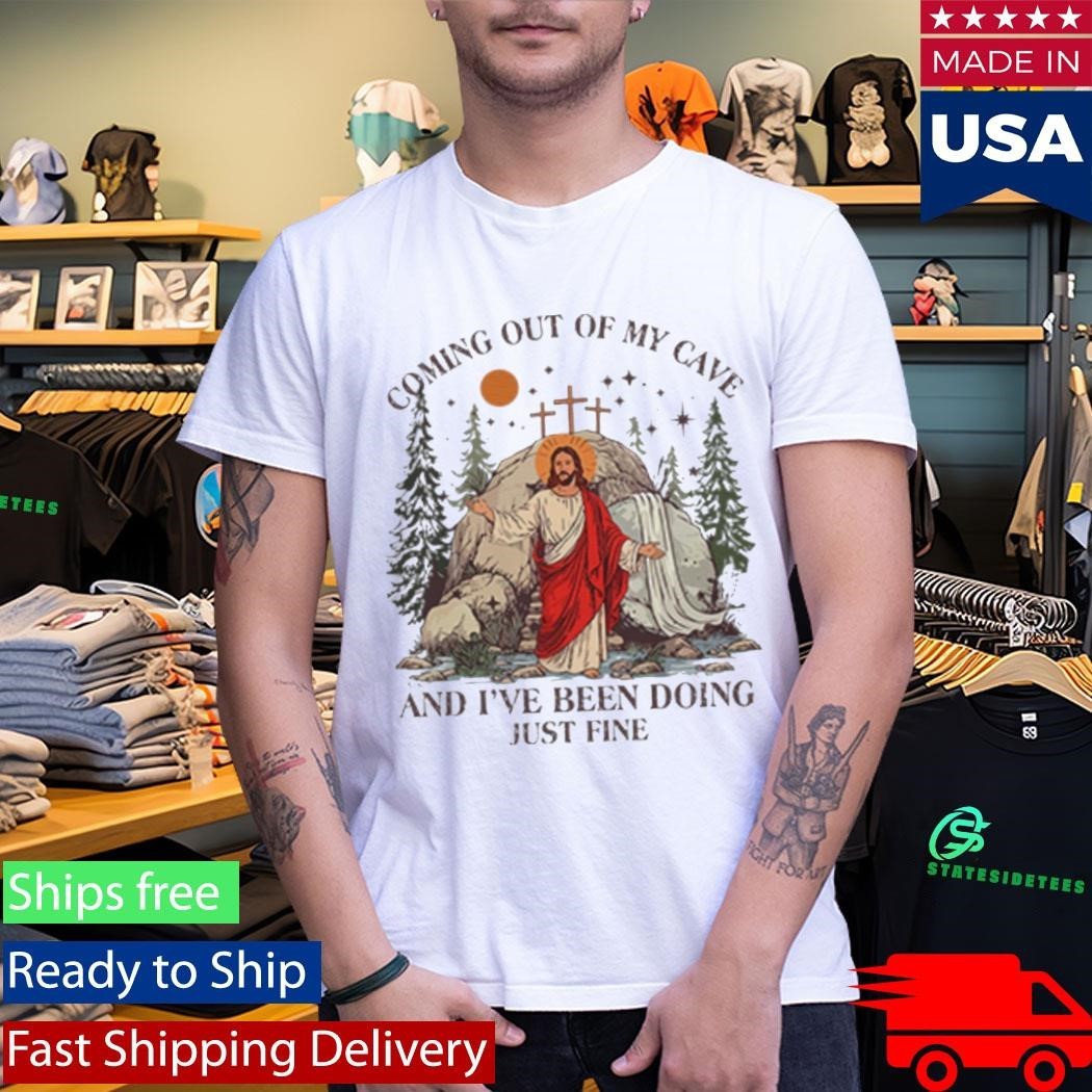 Jesus Coming Out Of My Cave And I’ve Been Doing Just Fine Shirt