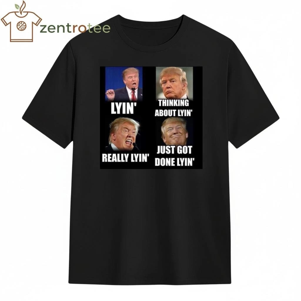 Lyin’ Thinking about Lyin’ Really Lyin’ Just got done lyin’ Trump tee