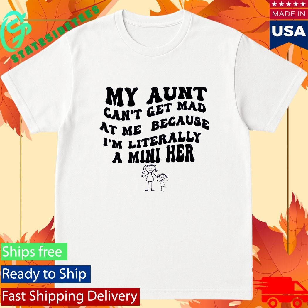 My Aunt Can’t Get Mad At Me Because I’m Literally A Mini Her Shirt