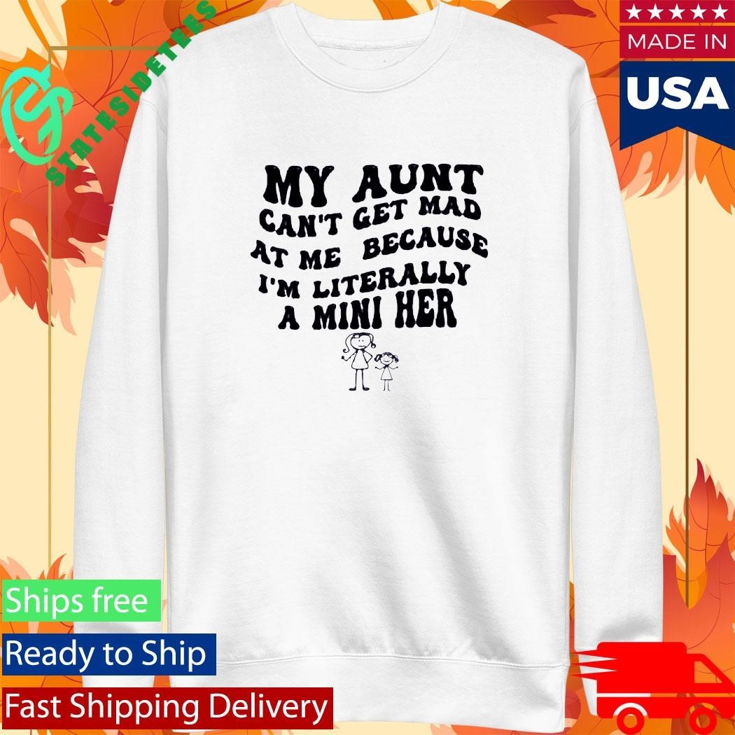 My Aunt Can’t Get Mad At Me Because I’m Literally A Mini Her Shirt