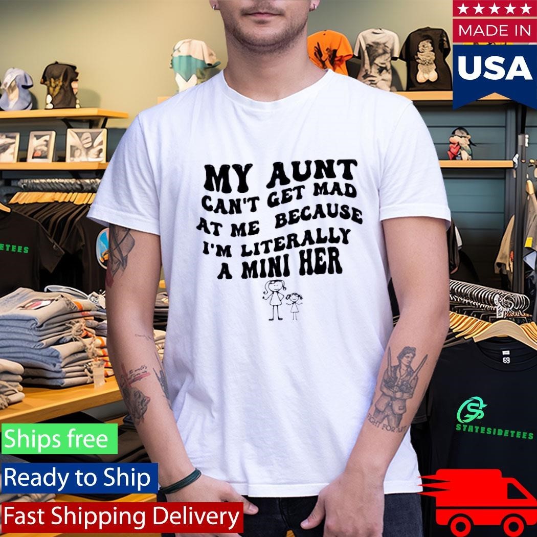 My Aunt Can’t Get Mad At Me Because I’m Literally A Mini Her Shirt