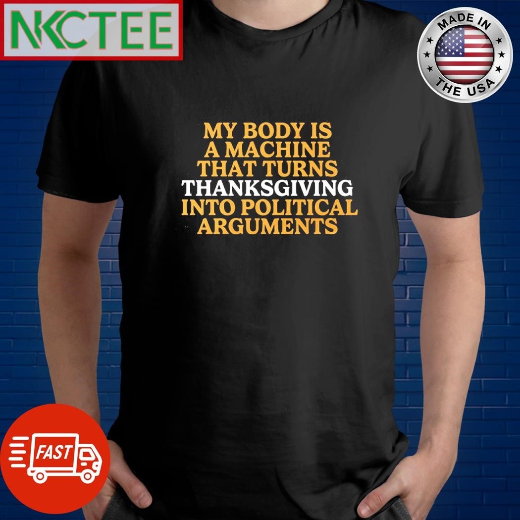 My body is a machine that turns thanksgiving into political argument shirt