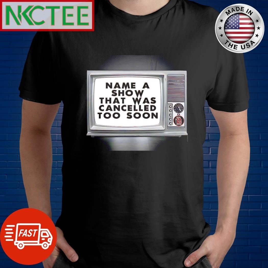 Name a show that was cancelled too soon shirt