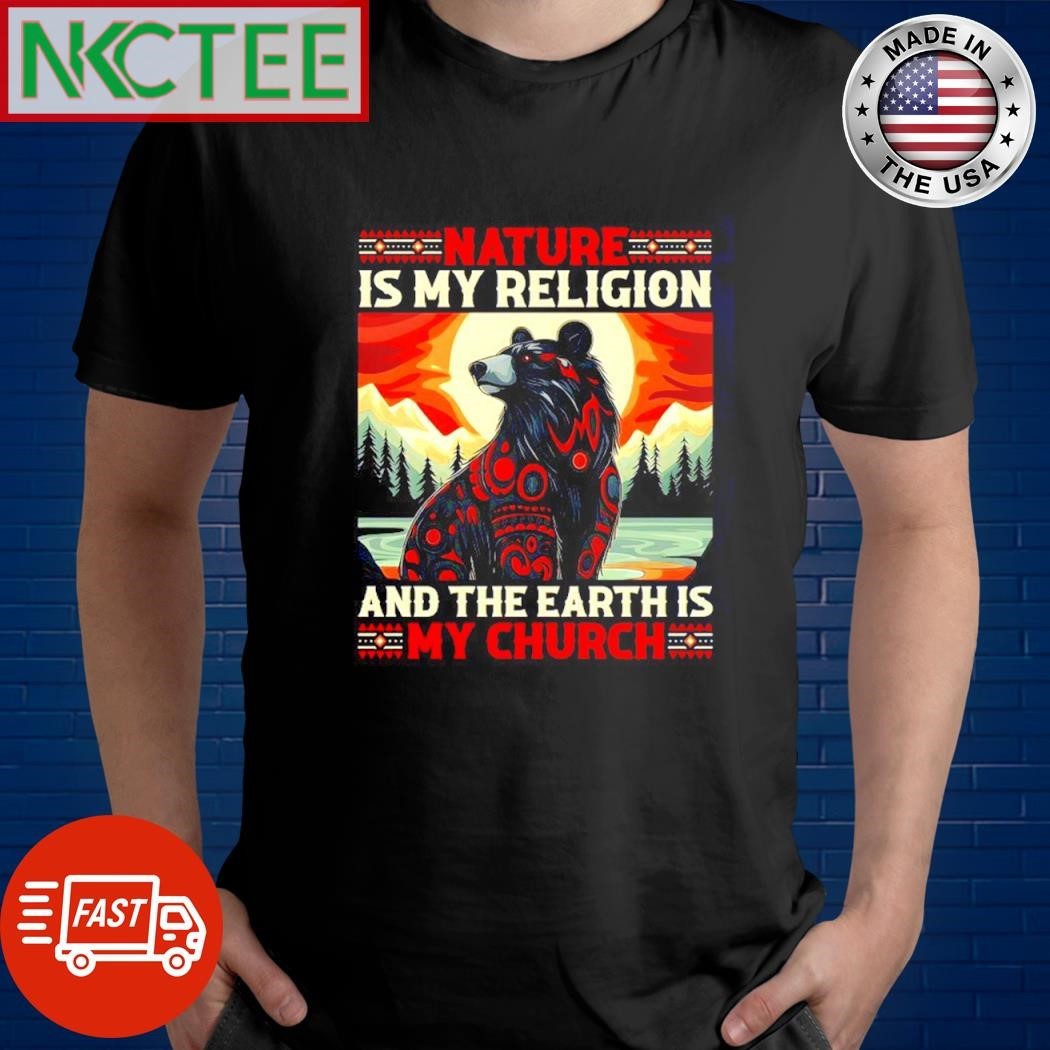 Nature is my religion and the earth is my church bear shirt
