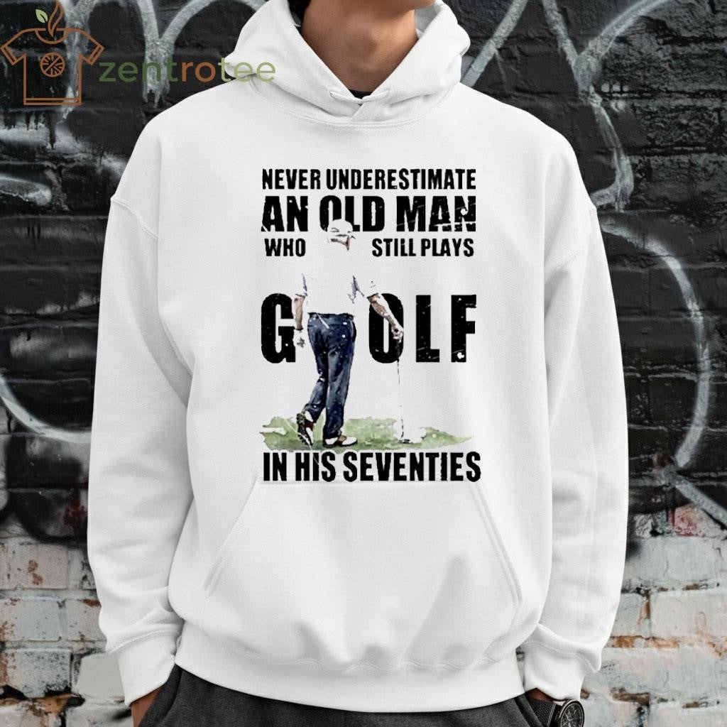 Never Underestimate An Old Man Who Still Plays Golf In His Seventies Donald Trump shirt