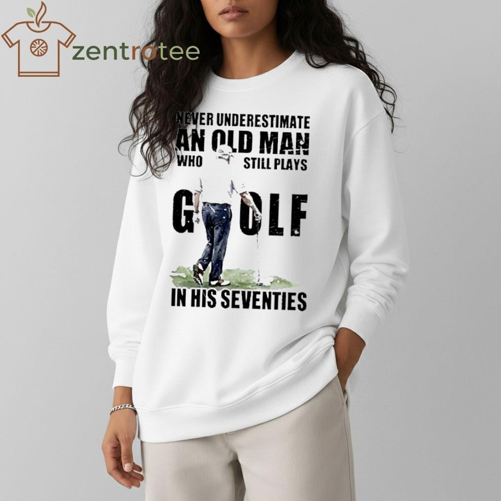 Never Underestimate An Old Man Who Still Plays Golf In His Seventies Donald Trump shirt