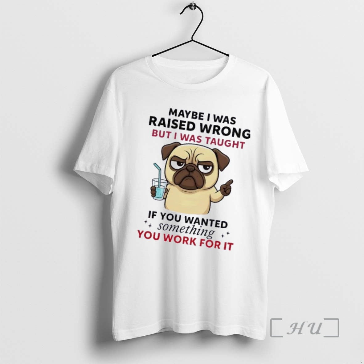 Officials Pug Dog Maybe I Was Raised Wrong But I Was Taught If You Wanted T-Shirts, Hoodie, Sweatshirt | VibeTeeNation.com