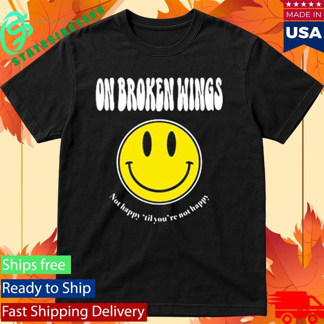 On Broken Wings Not Happy Shirt