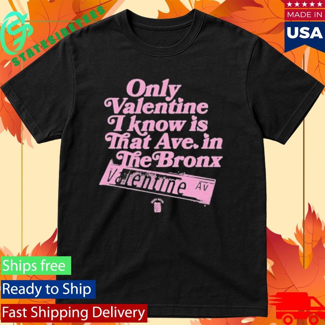Only Valentine I Know Is That Ave In The Bronx Valentine Ave Lim Ed Shirt