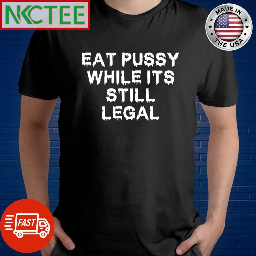 Original Eat Pussy while it’s still legal shirt
