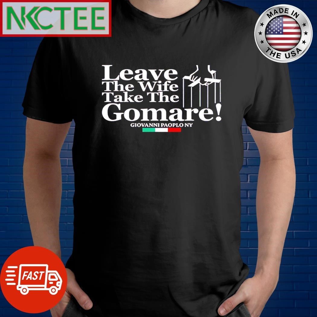 Original Leave The Wife Take The Gomare The Godfather shirt