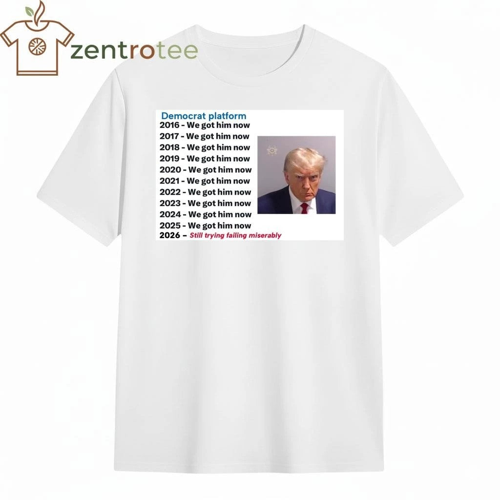 Premium Democrat platform 2016 we got him now 2026 still trying failing miserably Trump tee