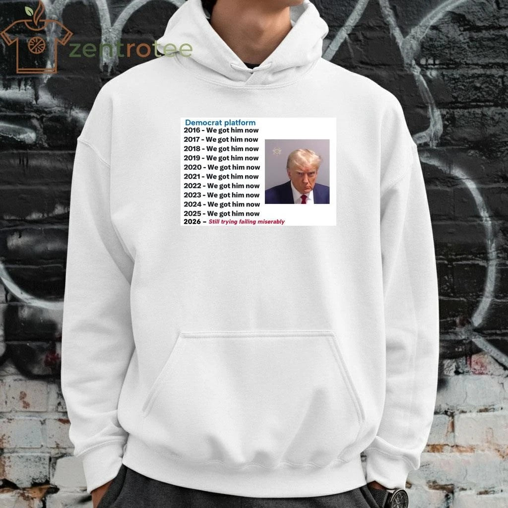 Premium Democrat platform 2016 we got him now 2026 still trying failing miserably Trump tee