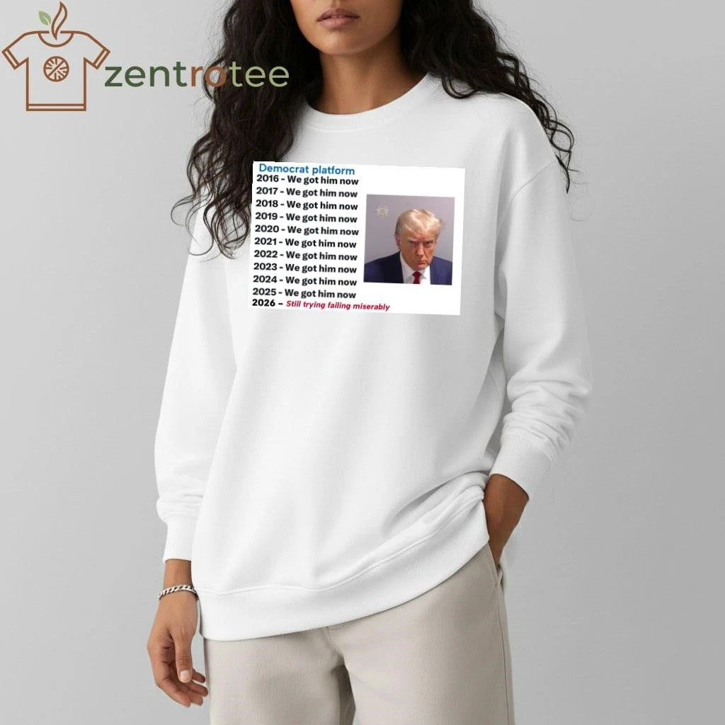 Premium Democrat platform 2016 we got him now 2026 still trying failing miserably Trump tee