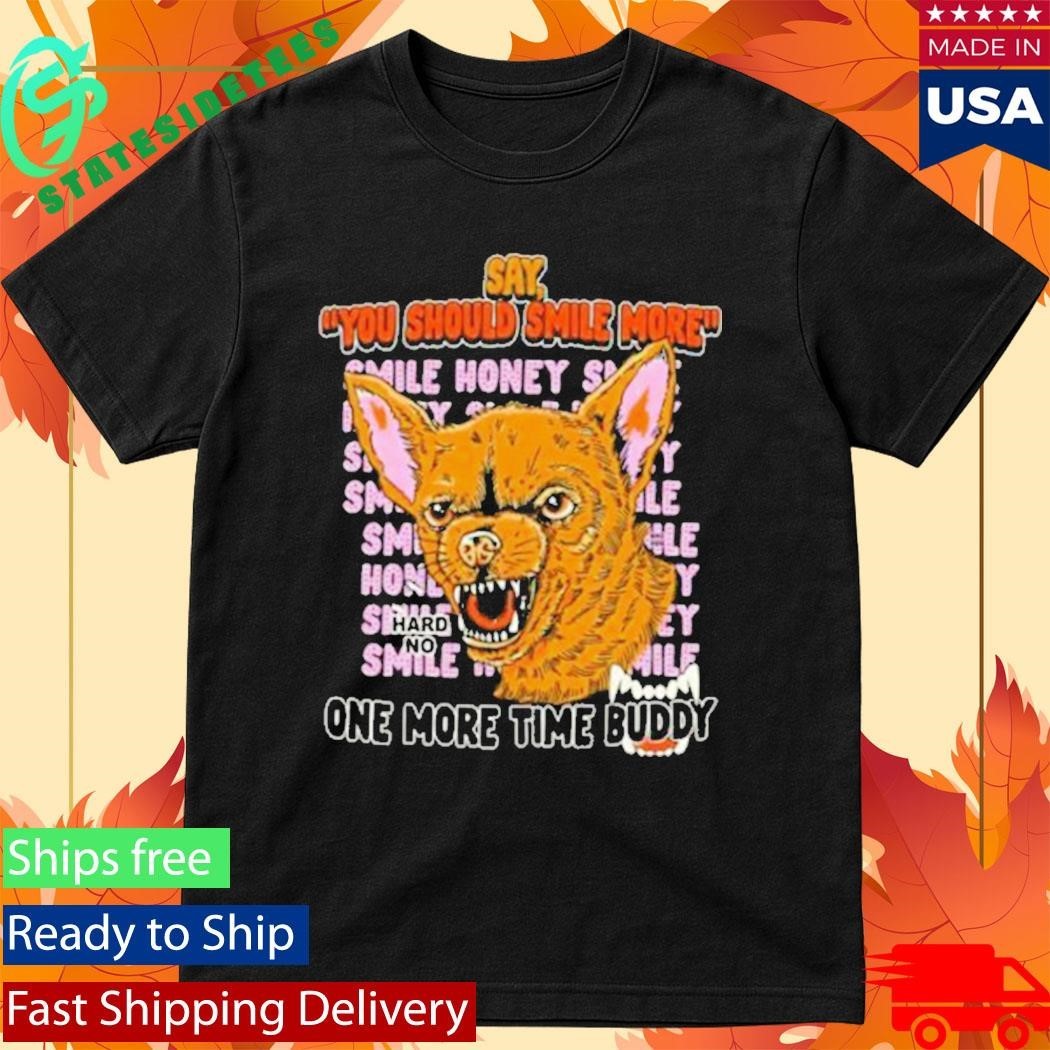 Say You Should Smile More One More Time Ruddy Shirt