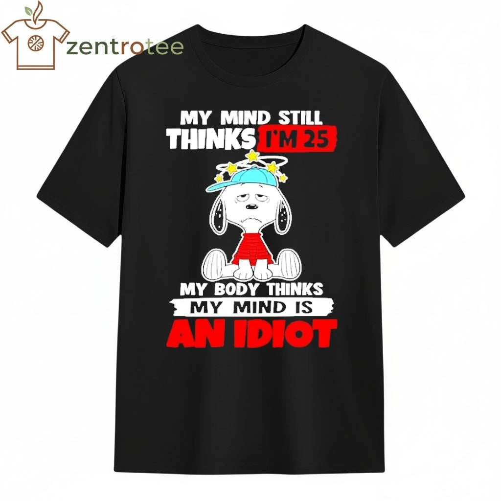 Snoopy My Mind Still Thinks I’m 25 My Body Thinks My Mind Is An Idiot shirt