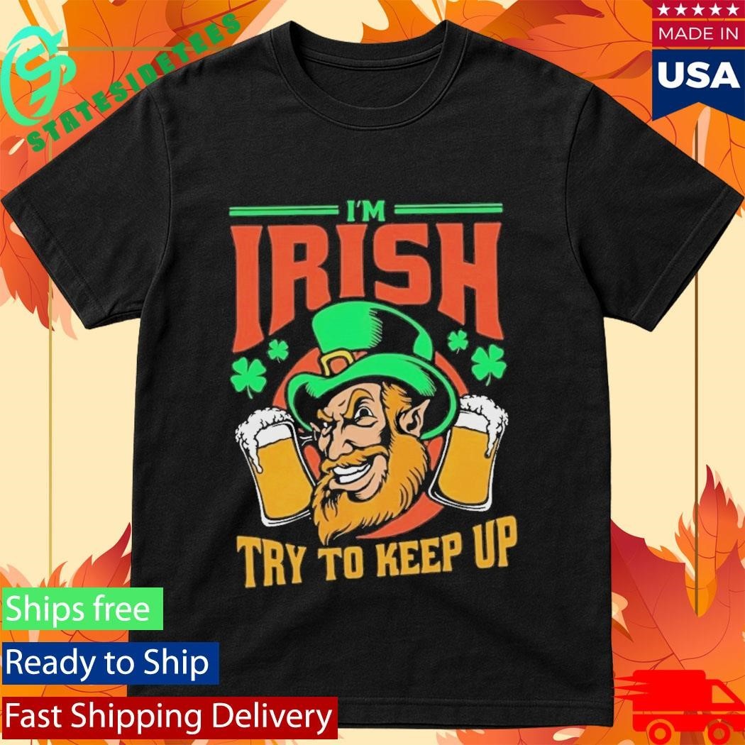 St. Patrick’s day I’m Irish try to keep up Leprechaun beer shamrocks shirt