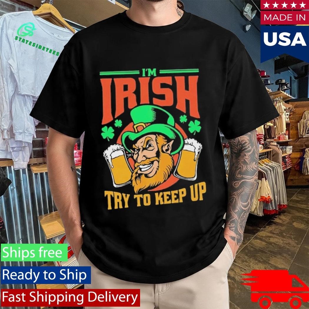 St. Patrick’s day I’m Irish try to keep up Leprechaun beer shamrocks shirt