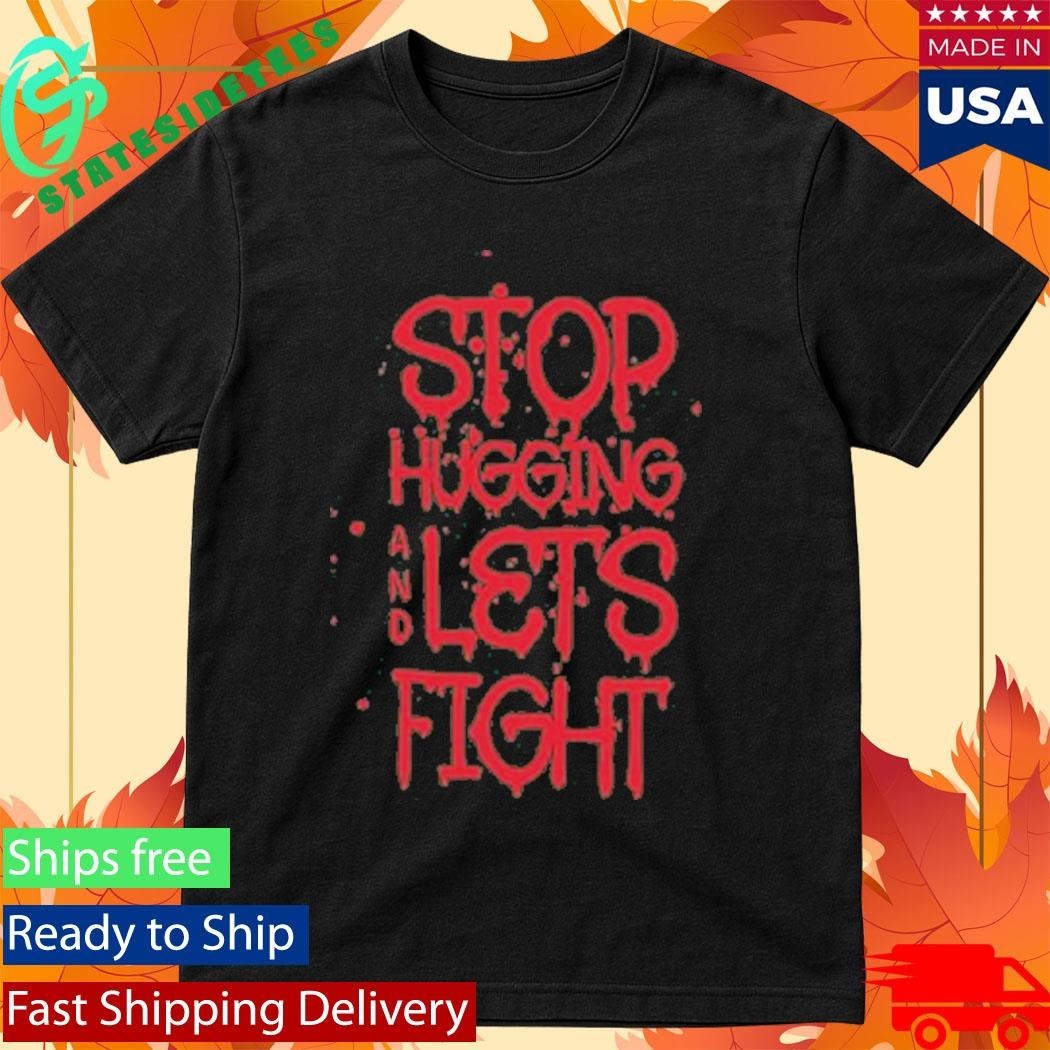 Stop Hugging And Let’s Fight By Diana Belbita Shirt