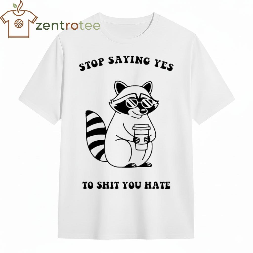 Stop Saying Yes To Shit You Hate Raccoon tee