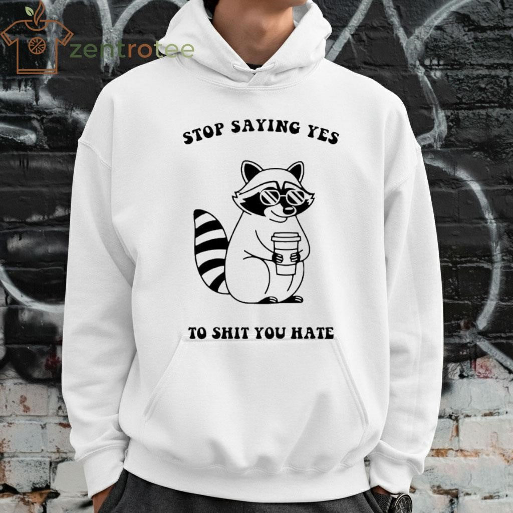 Stop Saying Yes To Shit You Hate Raccoon tee