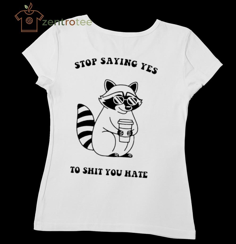 Stop Saying Yes To Shit You Hate Raccoon tee
