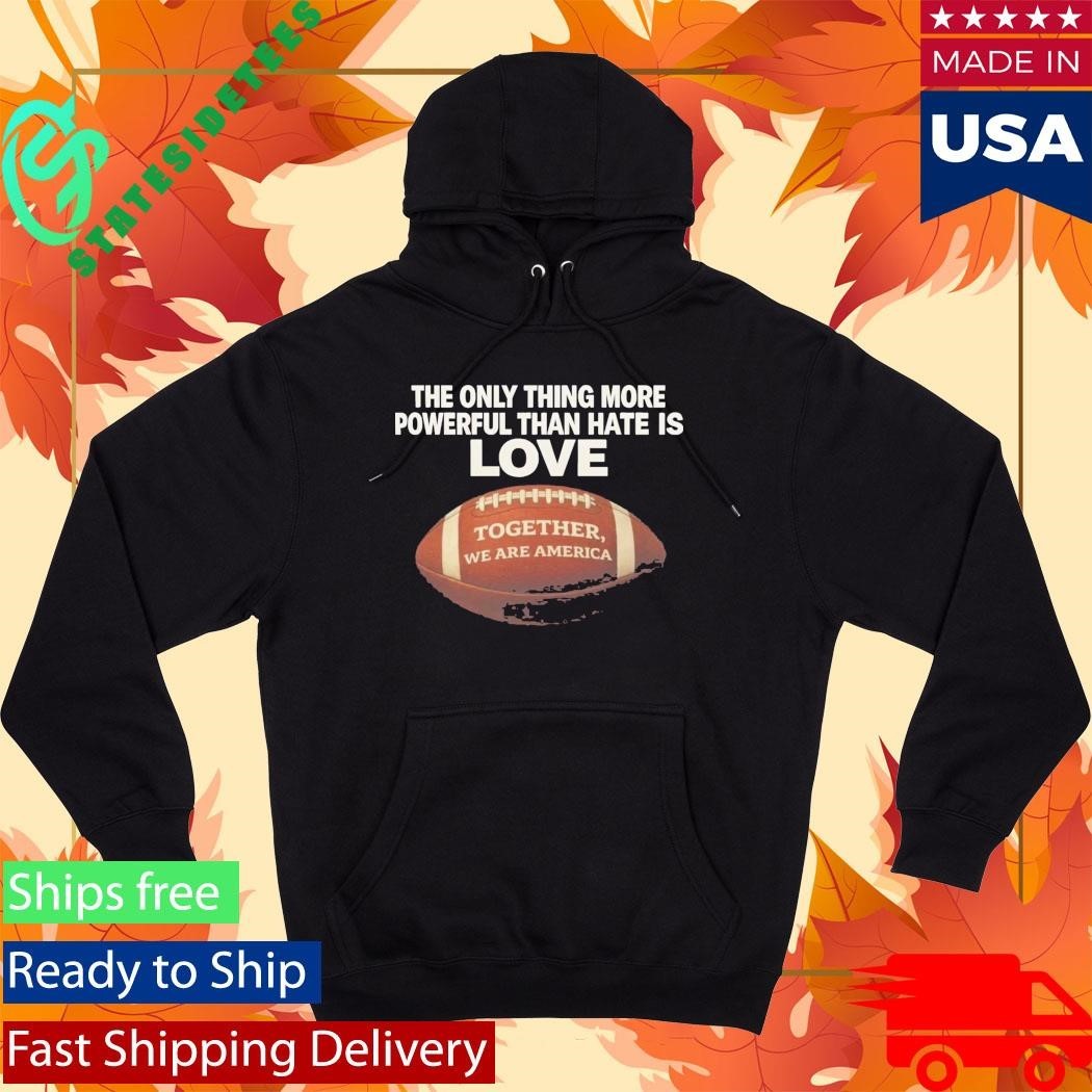 The Only Thing More Powerful Than Hate Is Love Together We Are America Shirt