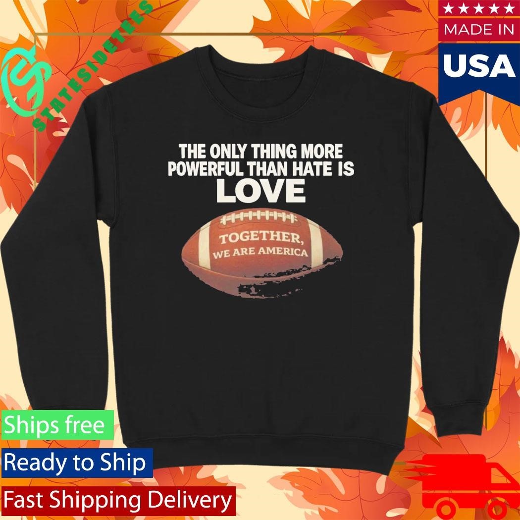 The Only Thing More Powerful Than Hate Is Love Together We Are America Shirt