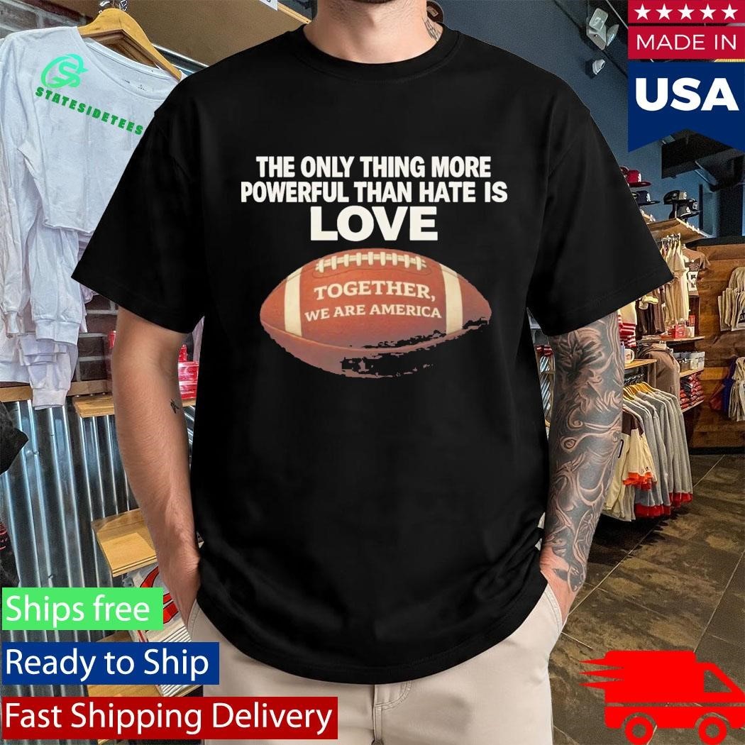 The Only Thing More Powerful Than Hate Is Love Together We Are America Shirt
