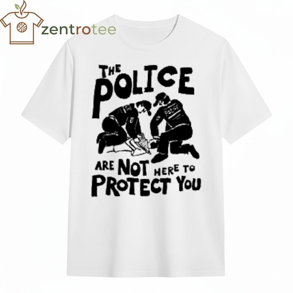 The Police are Not Here To Protect you shirt