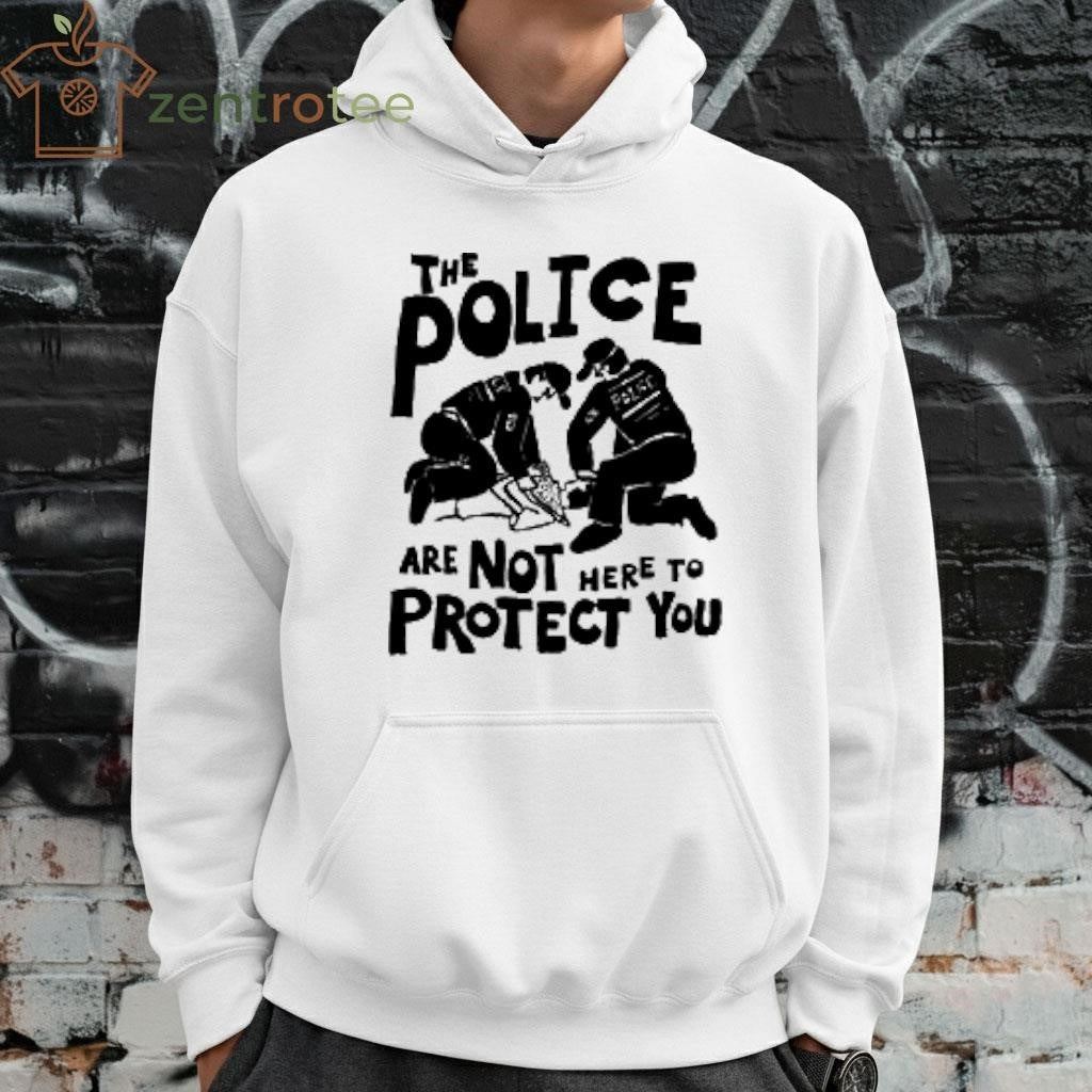 The Police are Not Here To Protect you shirt