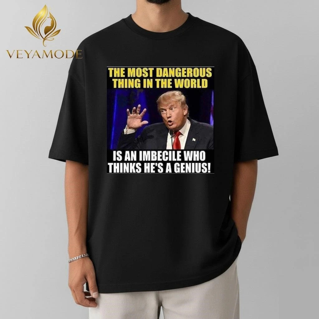 The most dangerous thing in the world is an imbecile who thinks he’s a genius Trump tee