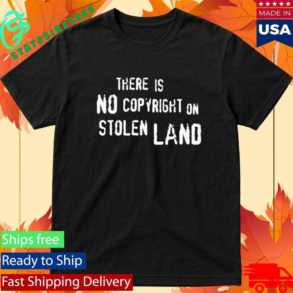 There Is No Copyright On Stolen Land Shirt