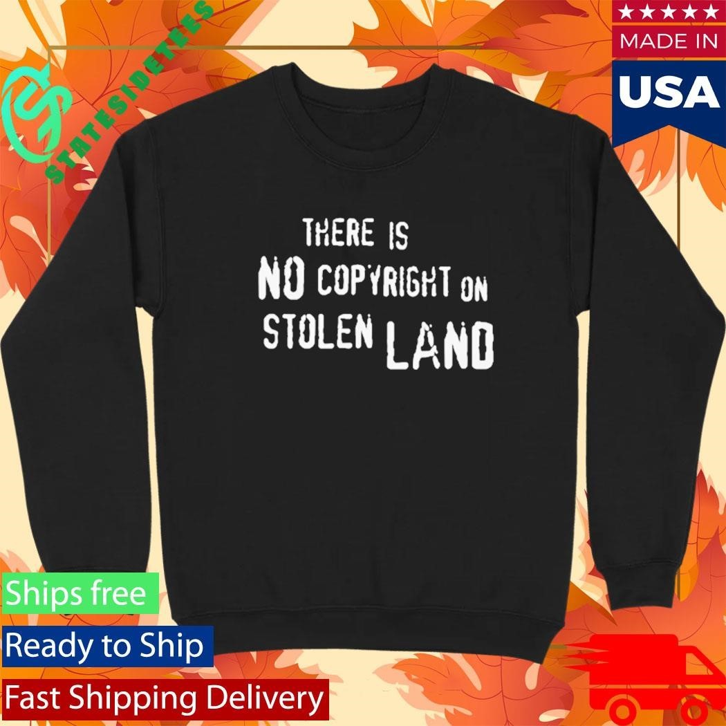 There Is No Copyright On Stolen Land Shirt