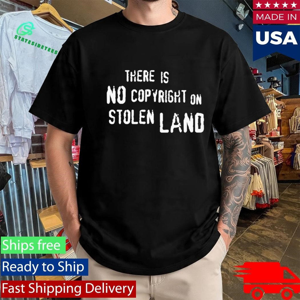There Is No Copyright On Stolen Land Shirt