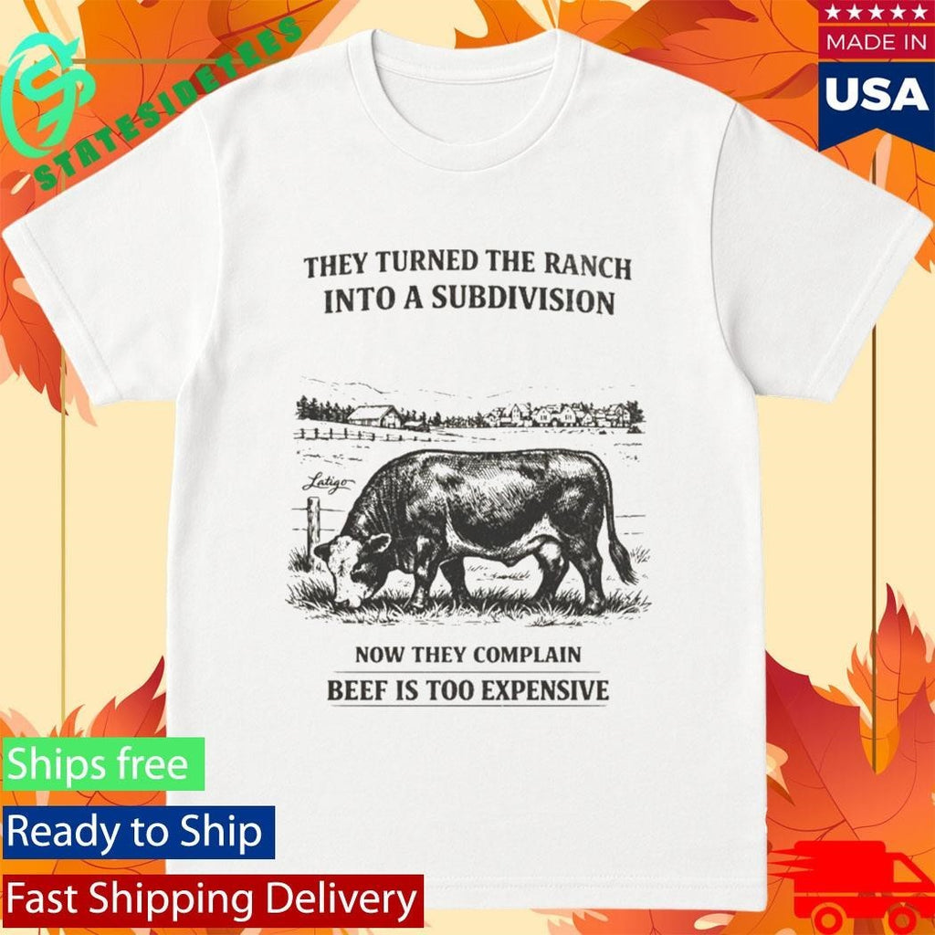 They Turned The Ranch Into A Subdivision Now They Complain Beef Is Too Expensive Shirt