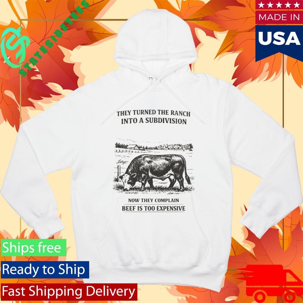 They Turned The Ranch Into A Subdivision Now They Complain Beef Is Too Expensive Shirt