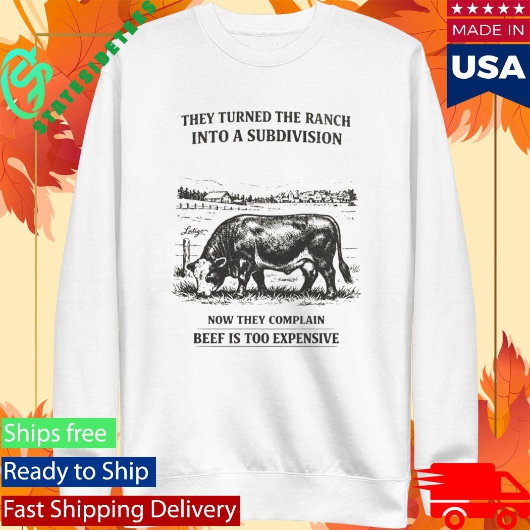 They Turned The Ranch Into A Subdivision Now They Complain Beef Is Too Expensive Shirt