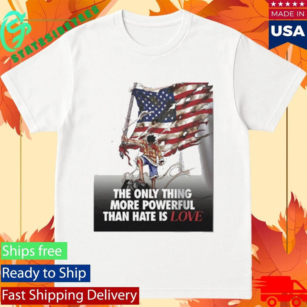 USA Luffy The Only Thing More Powerful Than Hate Is Love Shirt