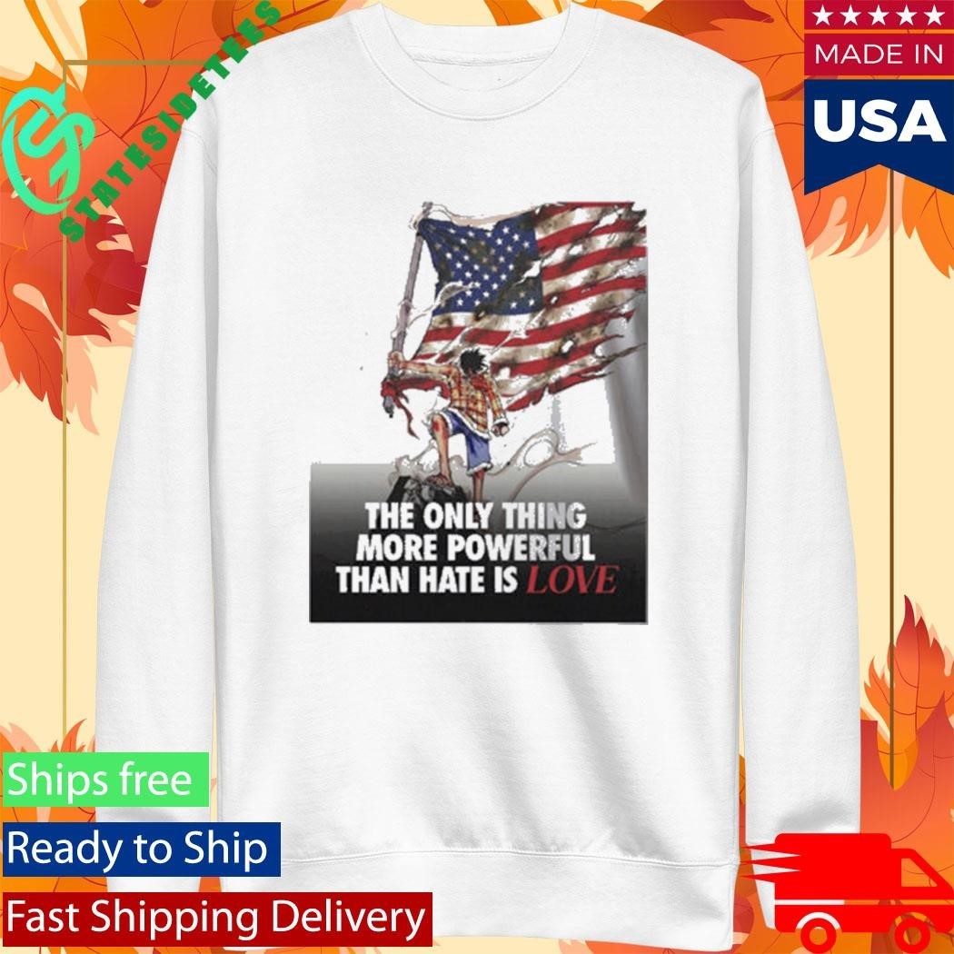 USA Luffy The Only Thing More Powerful Than Hate Is Love Shirt