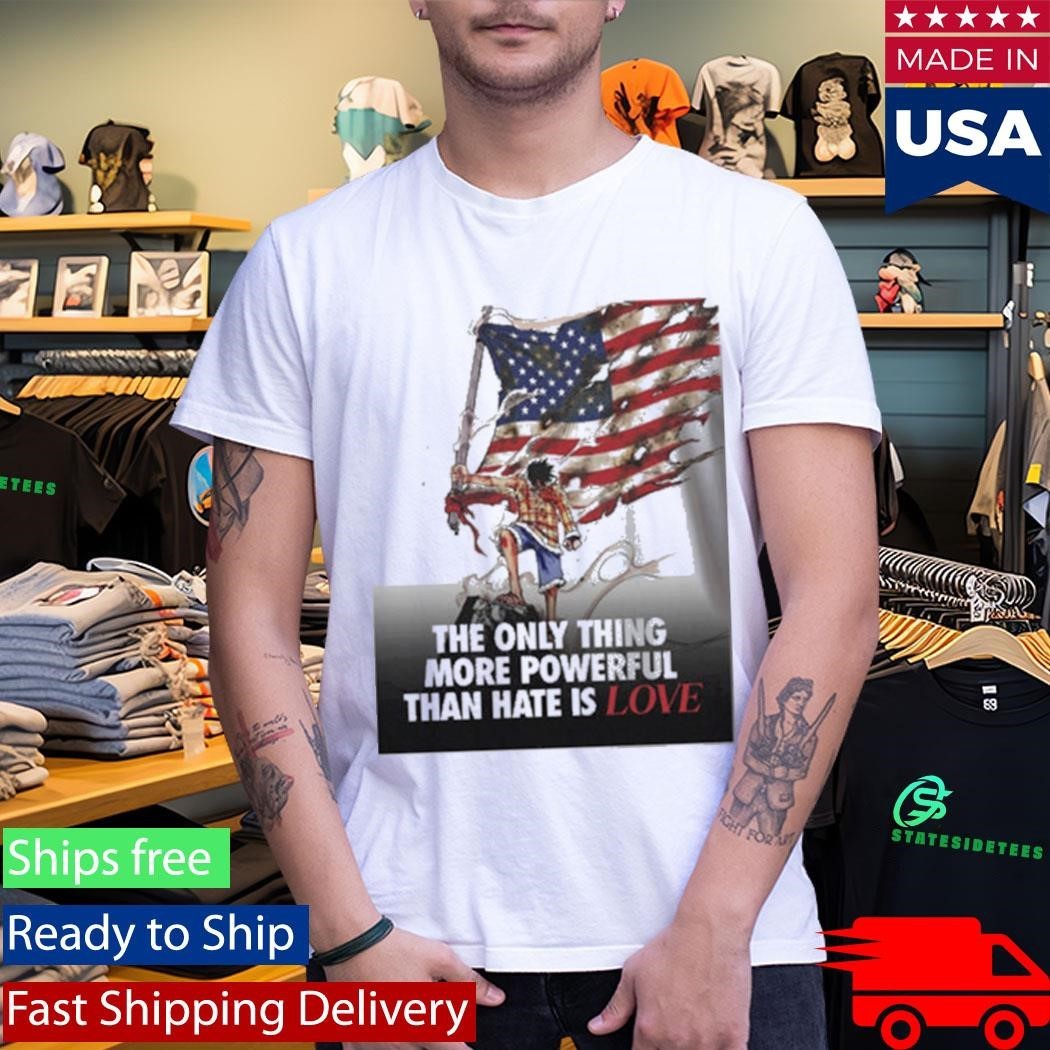 USA Luffy The Only Thing More Powerful Than Hate Is Love Shirt