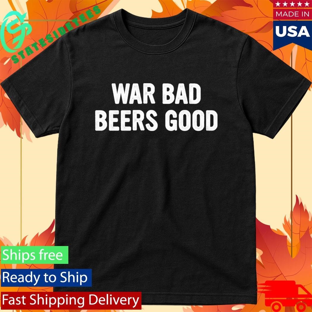 War Bad Beers Good Shirt